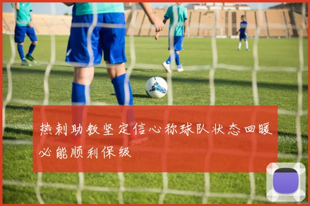 热刺助教坚定信心称球队状态回暖必能顺利保级