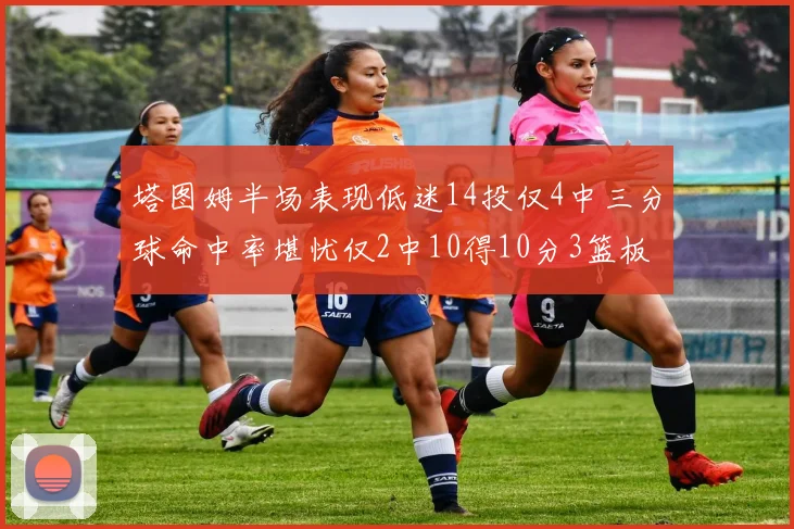 塔图姆半场表现低迷14投仅4中三分球命中率堪忧仅2中10得10分3篮板